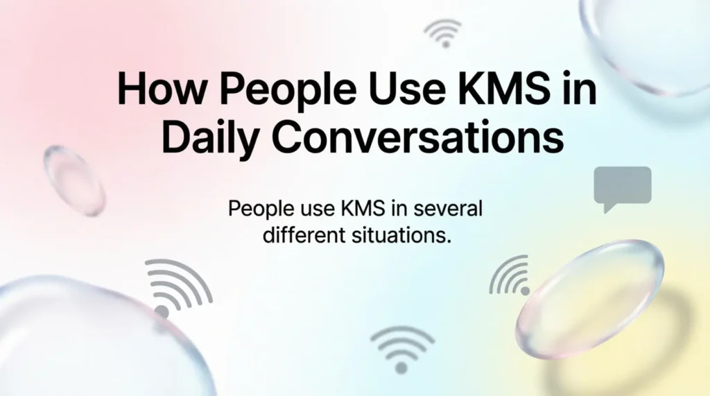 How People Use KMS in Daily Conversations